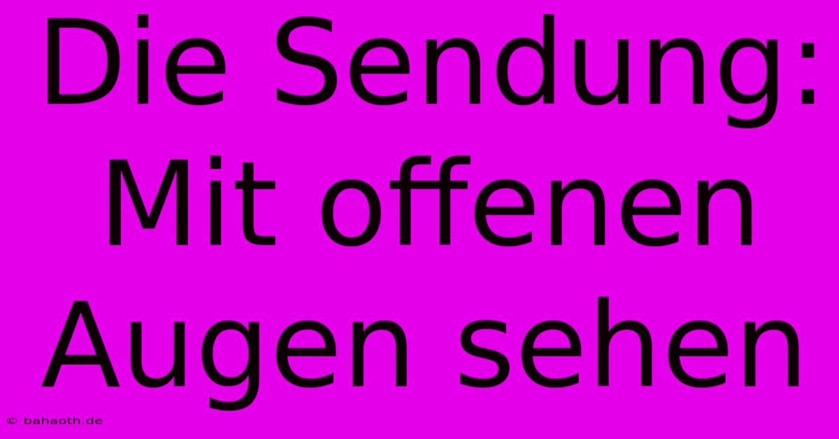 Die Sendung: Mit Offenen Augen Sehen