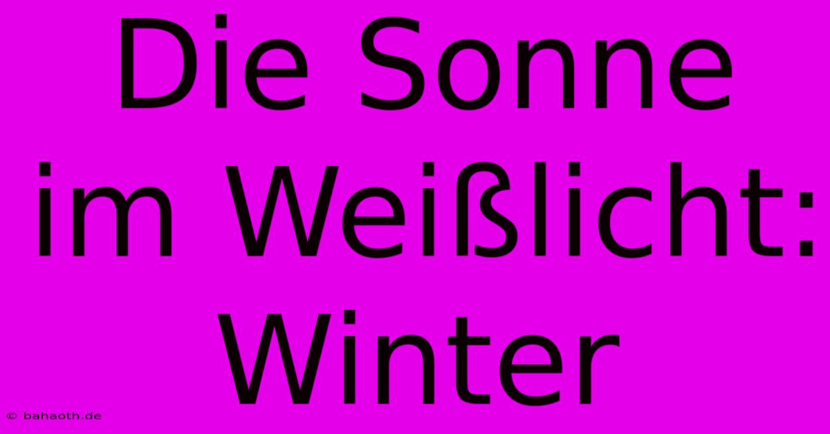 Die Sonne Im Weißlicht: Winter