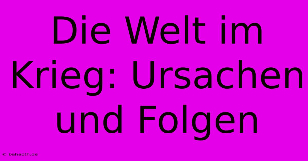 Die Welt Im Krieg: Ursachen Und Folgen