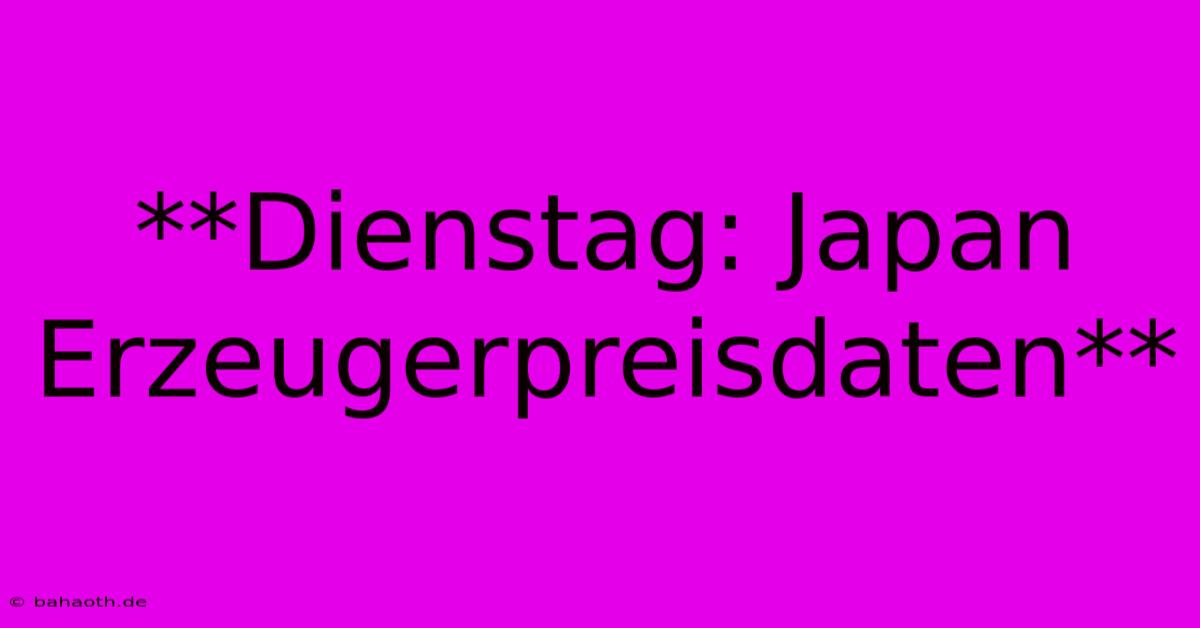 **Dienstag: Japan Erzeugerpreisdaten**