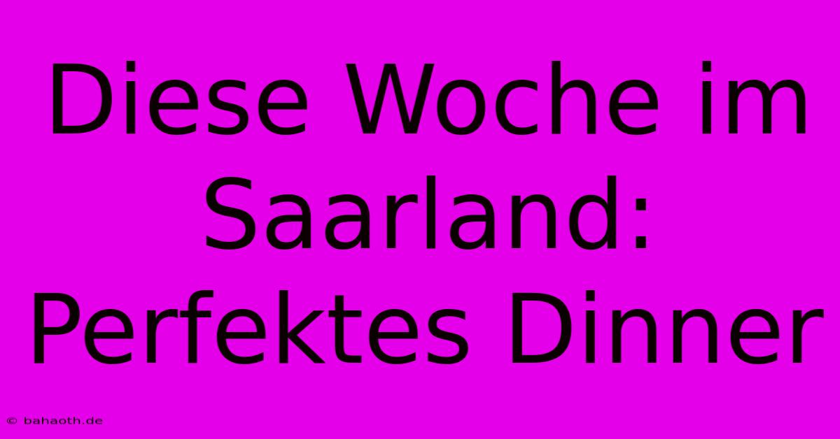 Diese Woche Im Saarland: Perfektes Dinner