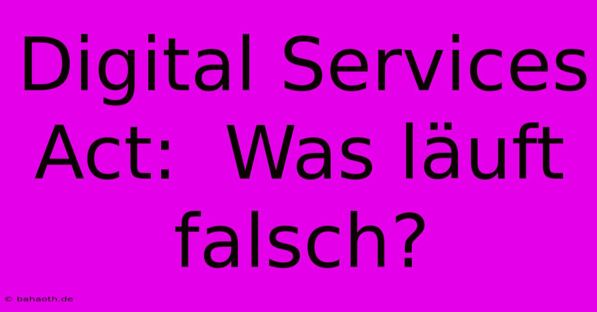 Digital Services Act:  Was Läuft Falsch?