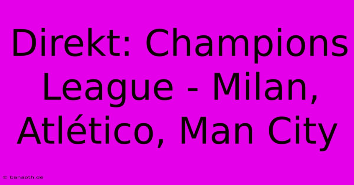 Direkt: Champions League - Milan, Atlético, Man City