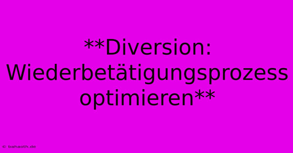 **Diversion: Wiederbetätigungsprozess Optimieren**