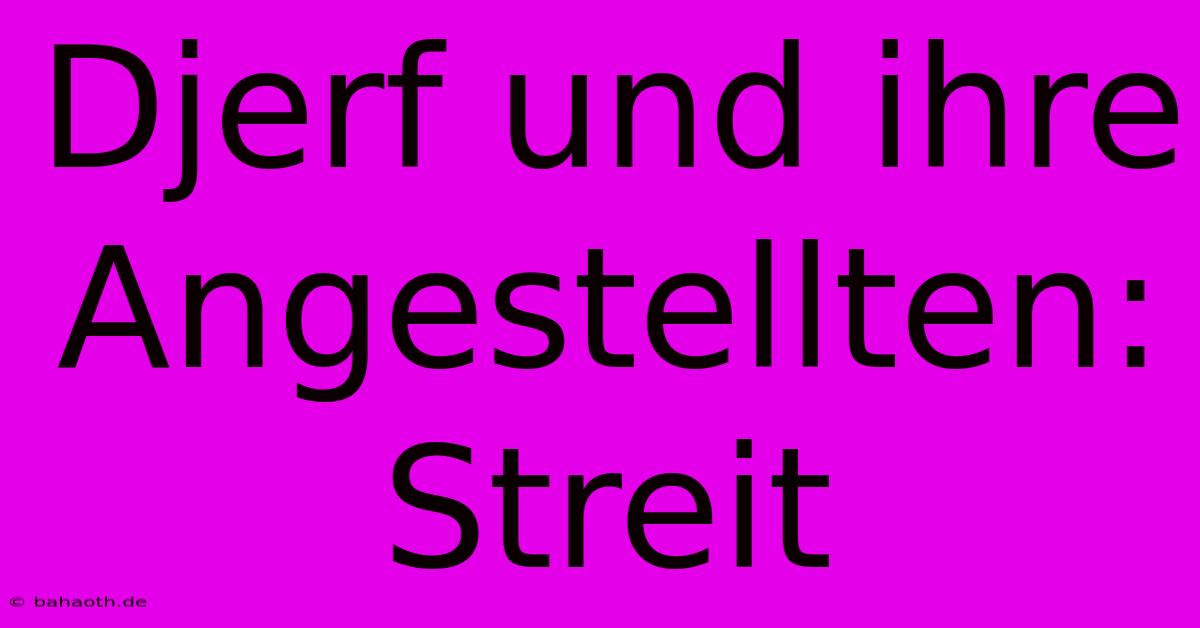 Djerf Und Ihre Angestellten: Streit