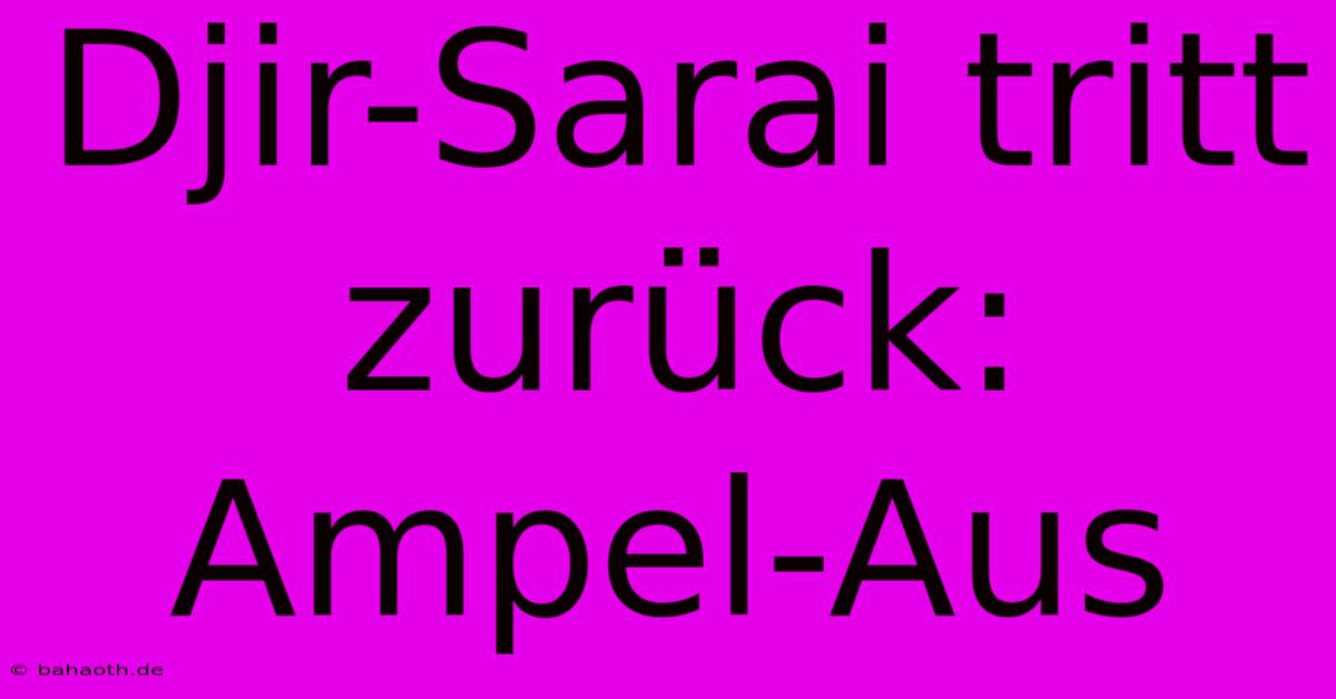 Djir-Sarai Tritt Zurück: Ampel-Aus