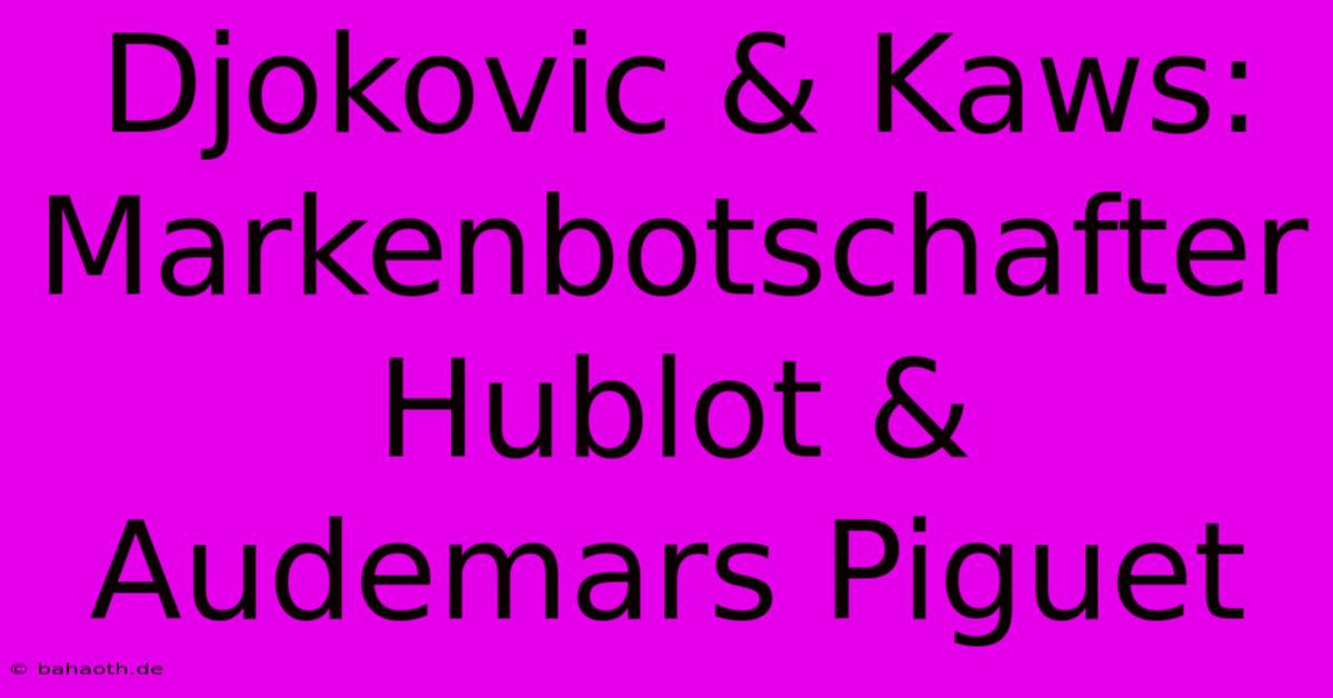 Djokovic & Kaws: Markenbotschafter Hublot & Audemars Piguet