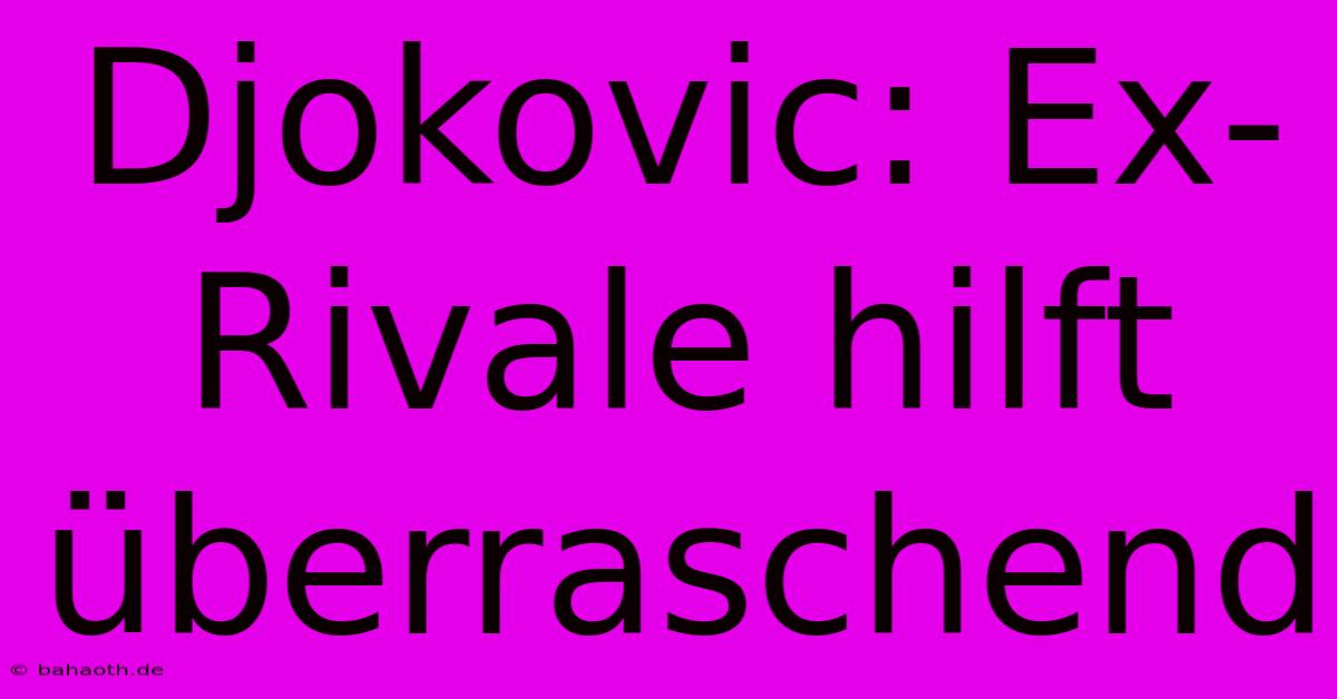 Djokovic: Ex-Rivale Hilft Überraschend