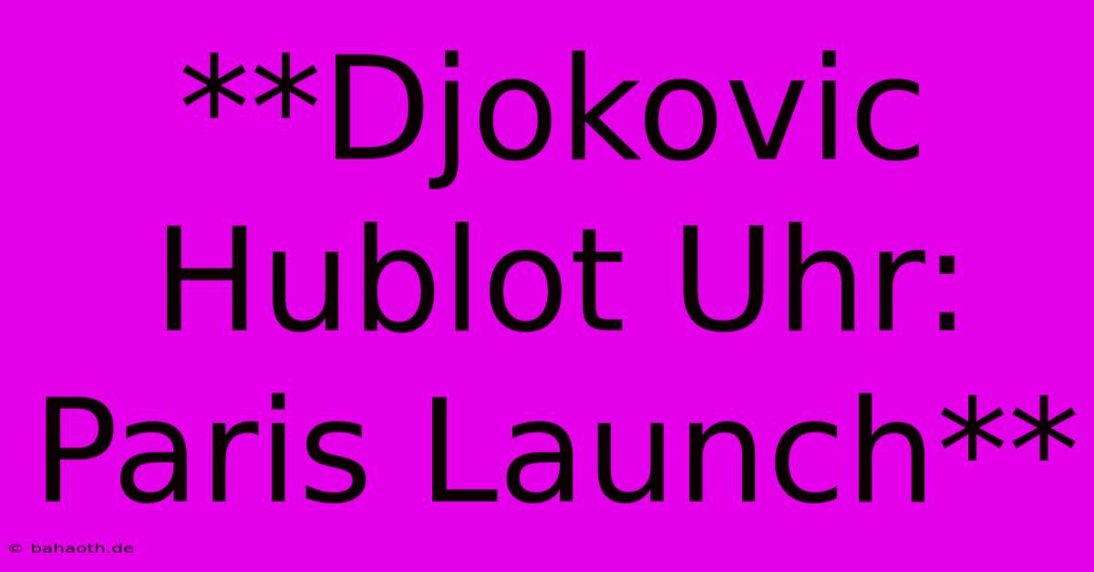 **Djokovic Hublot Uhr: Paris Launch**