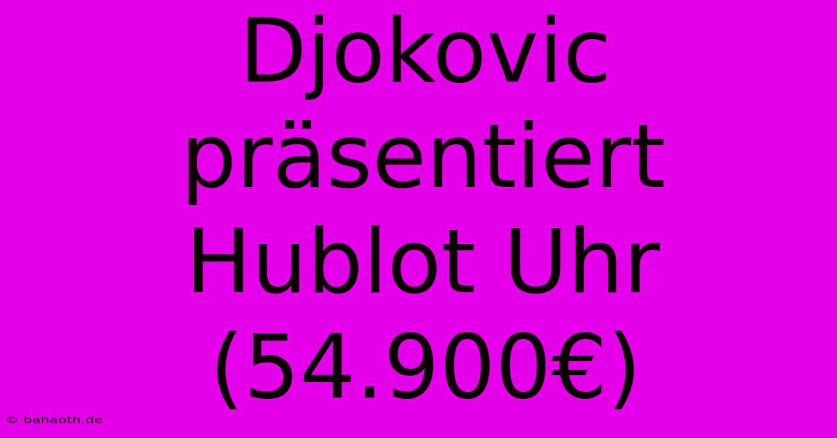 Djokovic Präsentiert Hublot Uhr (54.900€)