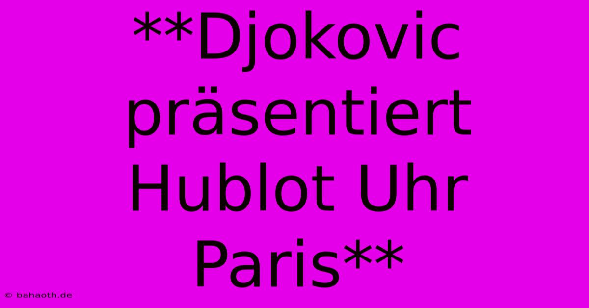 **Djokovic Präsentiert Hublot Uhr Paris**