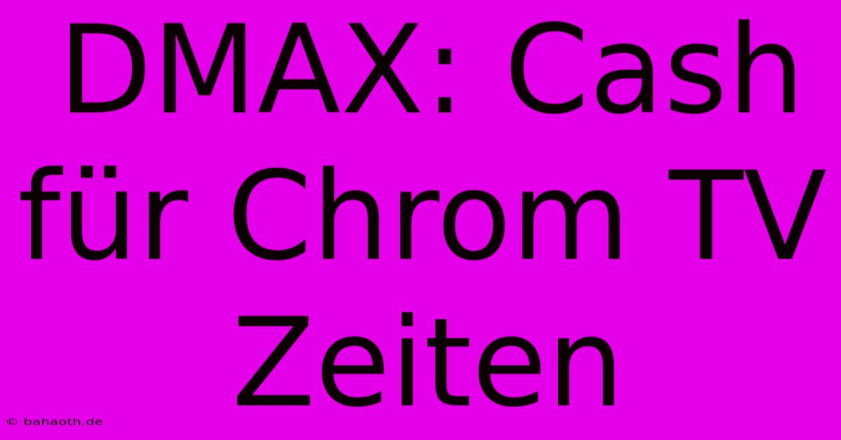 DMAX: Cash Für Chrom TV Zeiten