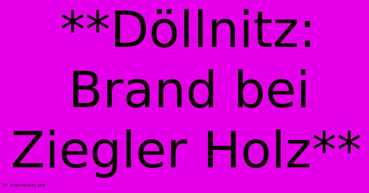 **Döllnitz: Brand Bei Ziegler Holz**