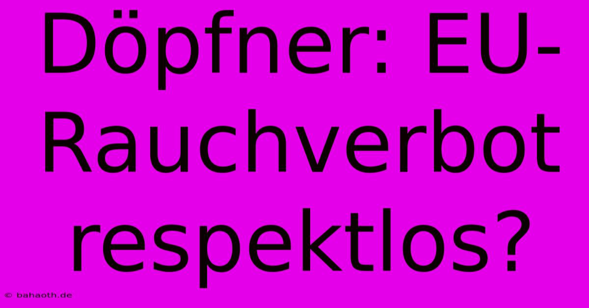 Döpfner: EU-Rauchverbot Respektlos?