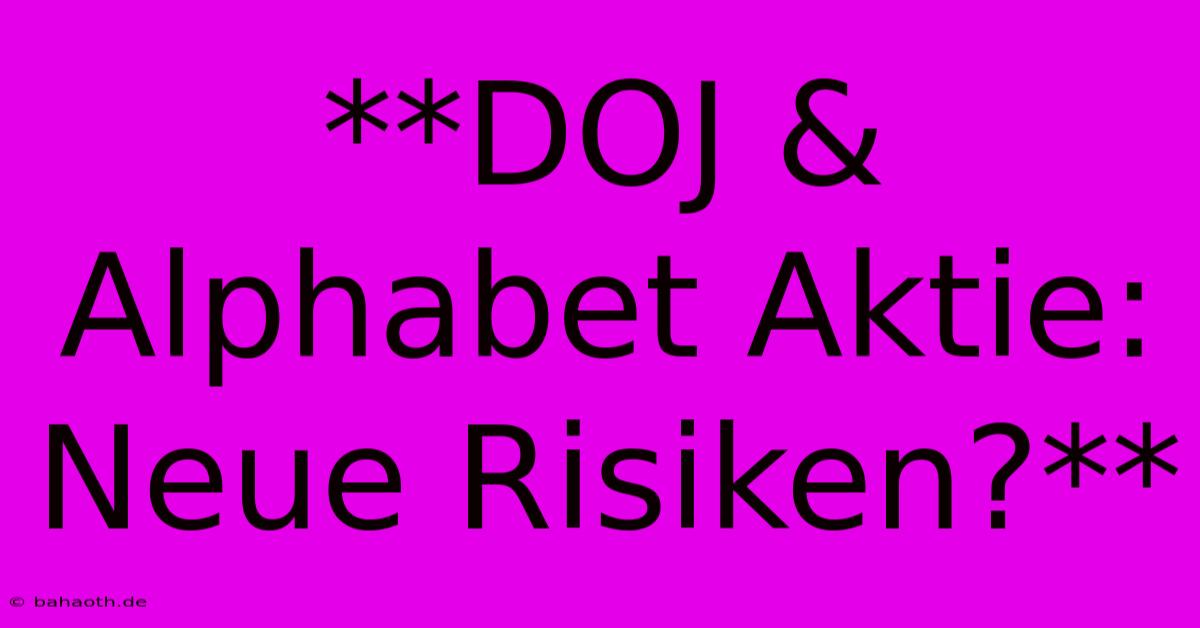 **DOJ & Alphabet Aktie: Neue Risiken?**