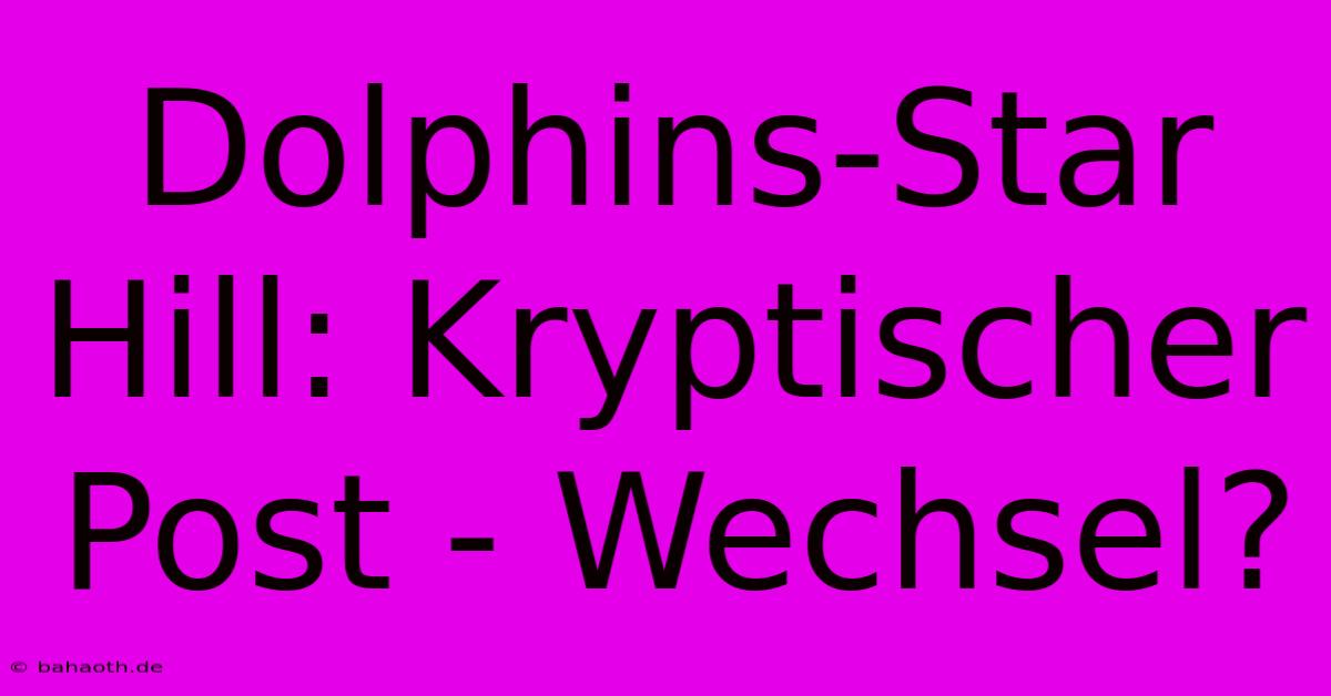 Dolphins-Star Hill: Kryptischer Post - Wechsel?