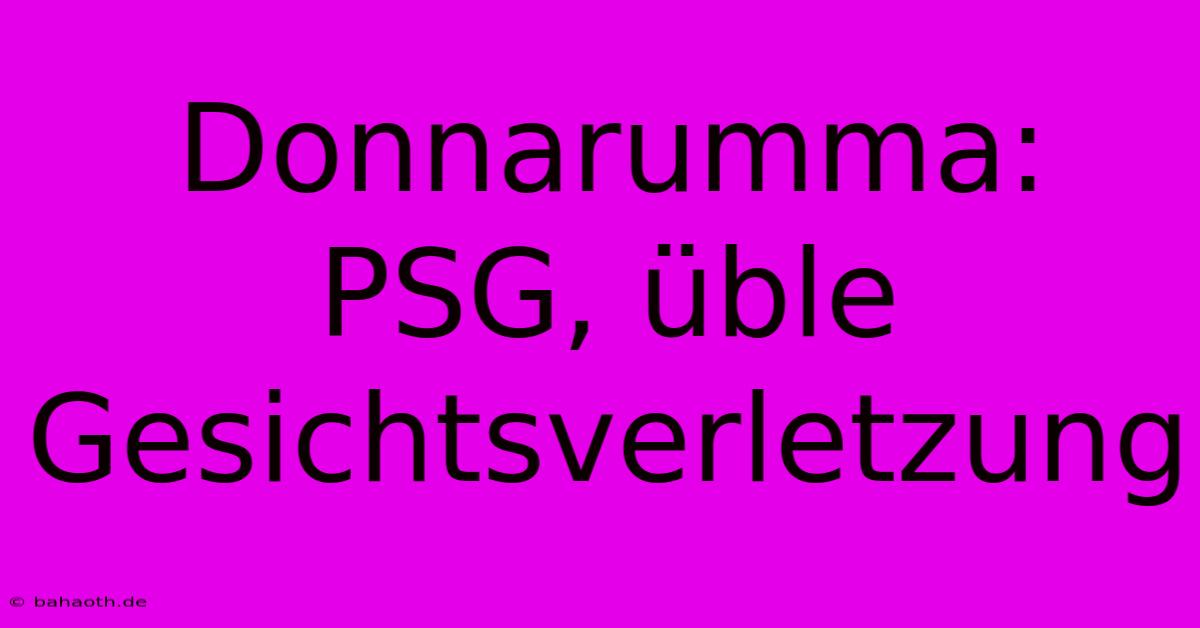 Donnarumma: PSG, Üble Gesichtsverletzung