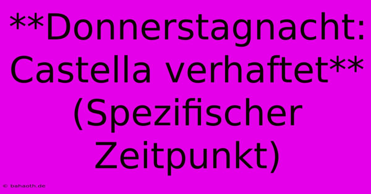 **Donnerstagnacht: Castella Verhaftet** (Spezifischer Zeitpunkt)