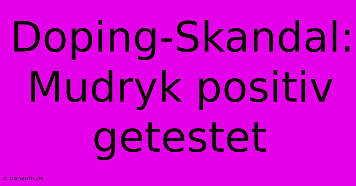 Doping-Skandal: Mudryk Positiv Getestet