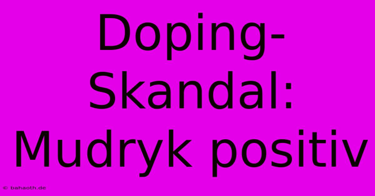 Doping-Skandal: Mudryk Positiv