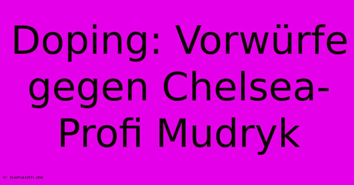 Doping: Vorwürfe Gegen Chelsea-Profi Mudryk