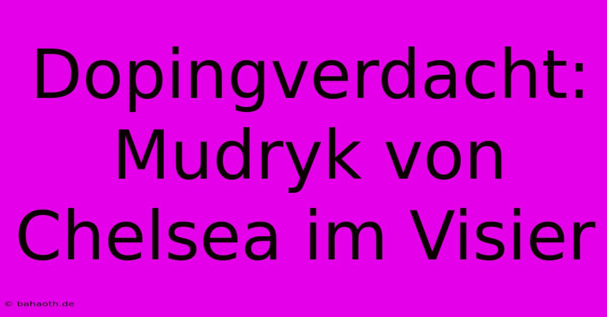 Dopingverdacht: Mudryk Von Chelsea Im Visier