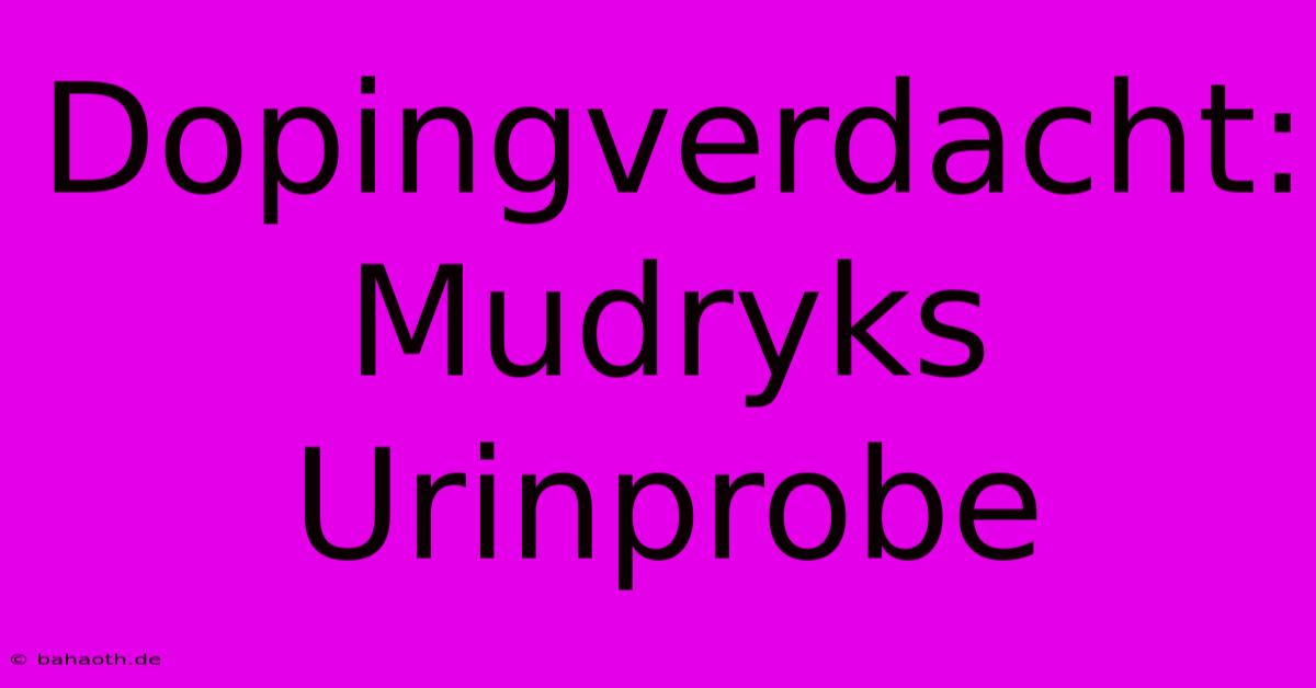 Dopingverdacht: Mudryks Urinprobe