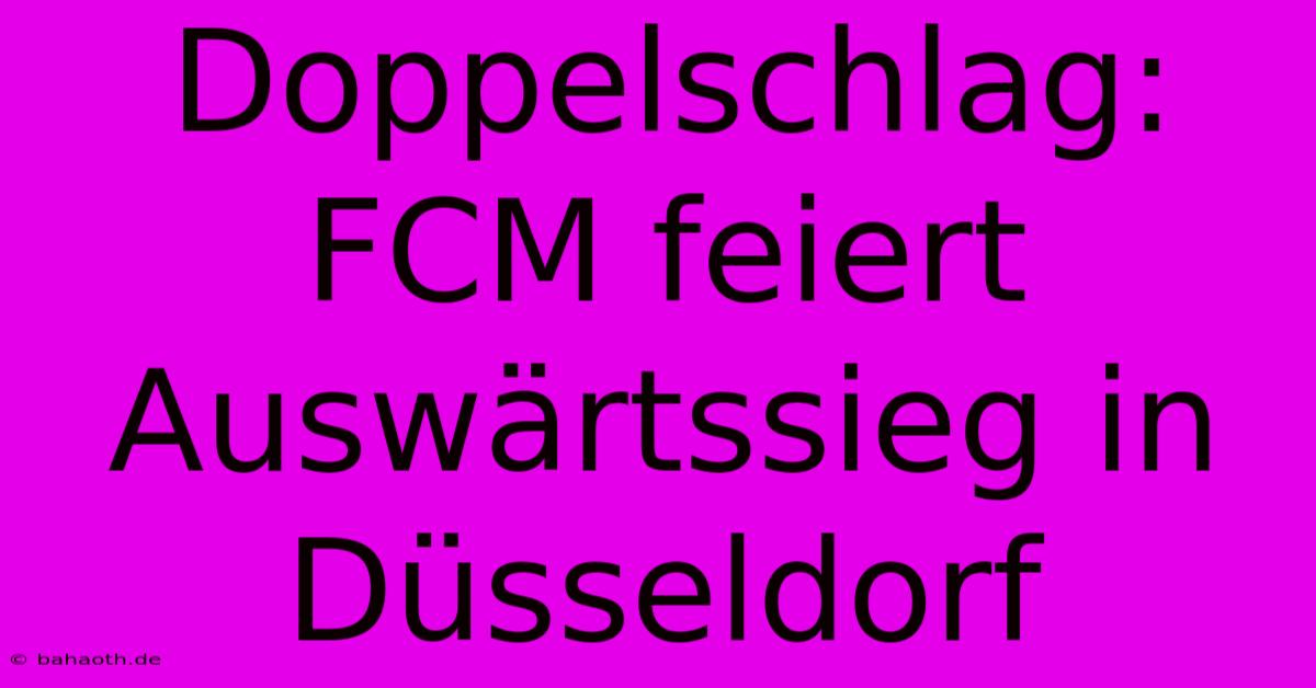 Doppelschlag: FCM Feiert Auswärtssieg In Düsseldorf