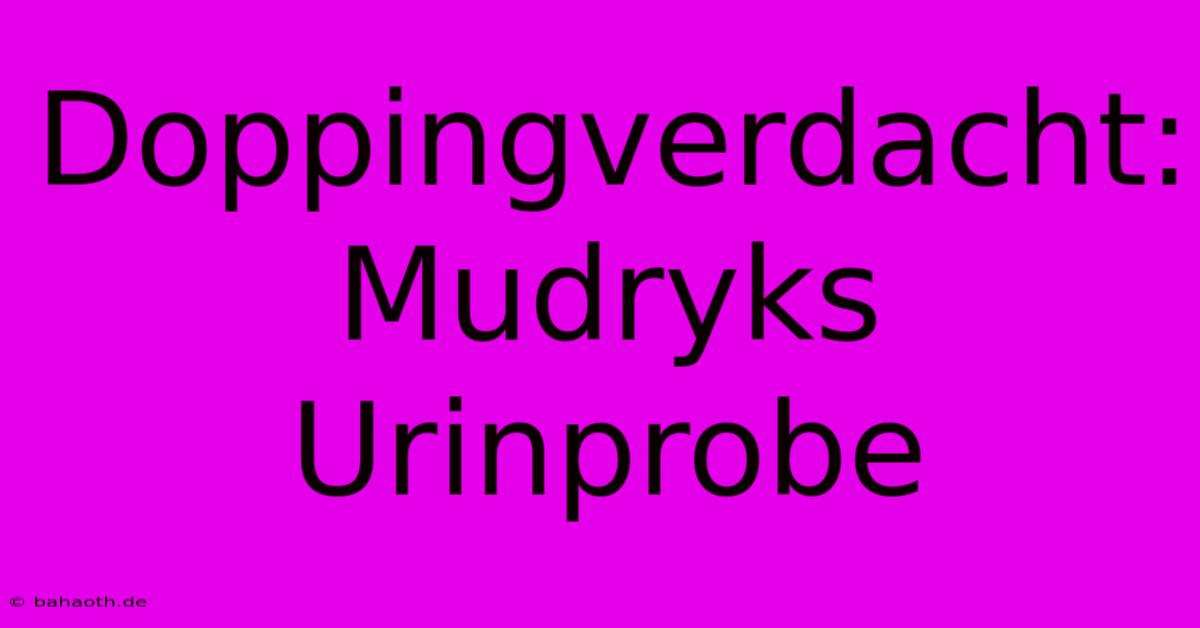 Doppingverdacht: Mudryks Urinprobe