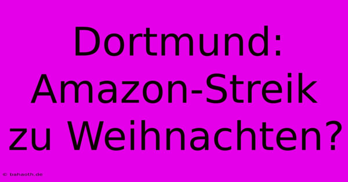 Dortmund: Amazon-Streik Zu Weihnachten?