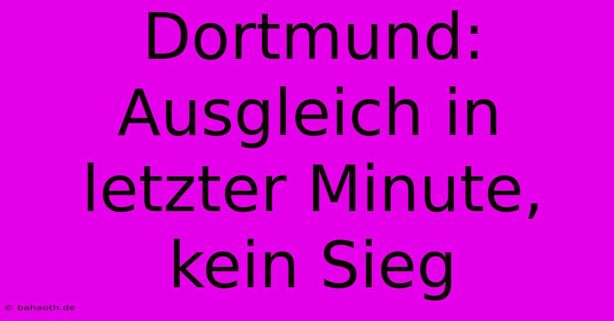 Dortmund:  Ausgleich In Letzter Minute, Kein Sieg