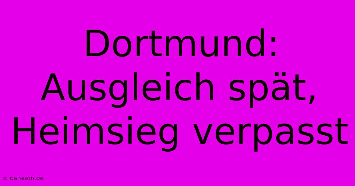 Dortmund: Ausgleich Spät, Heimsieg Verpasst