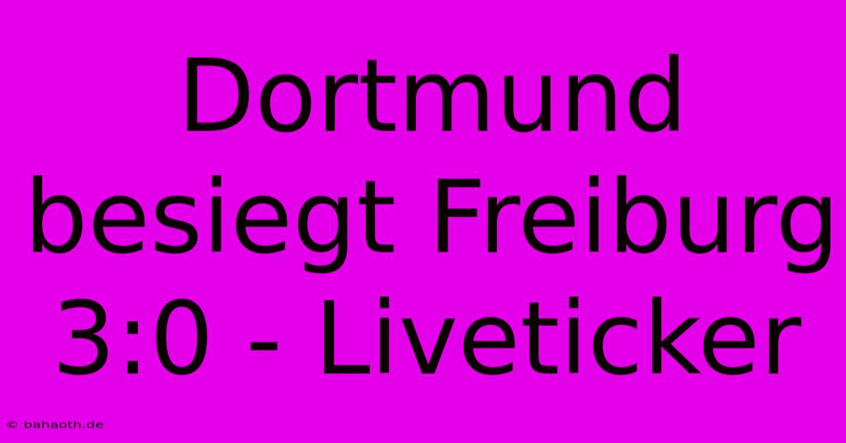 Dortmund Besiegt Freiburg 3:0 - Liveticker