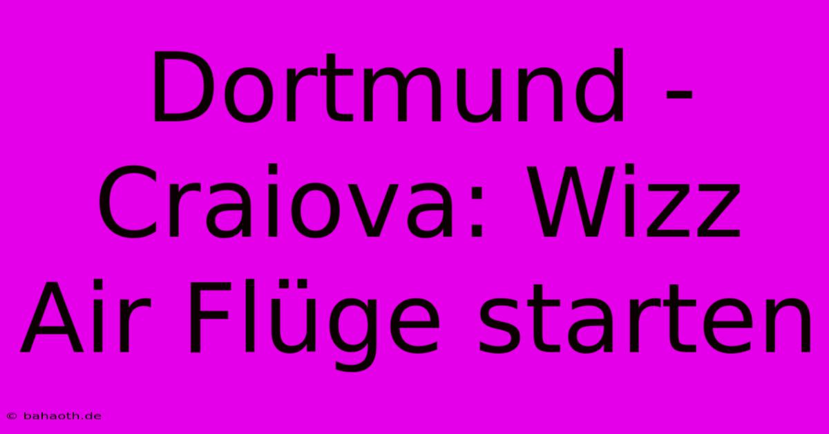 Dortmund - Craiova: Wizz Air Flüge Starten