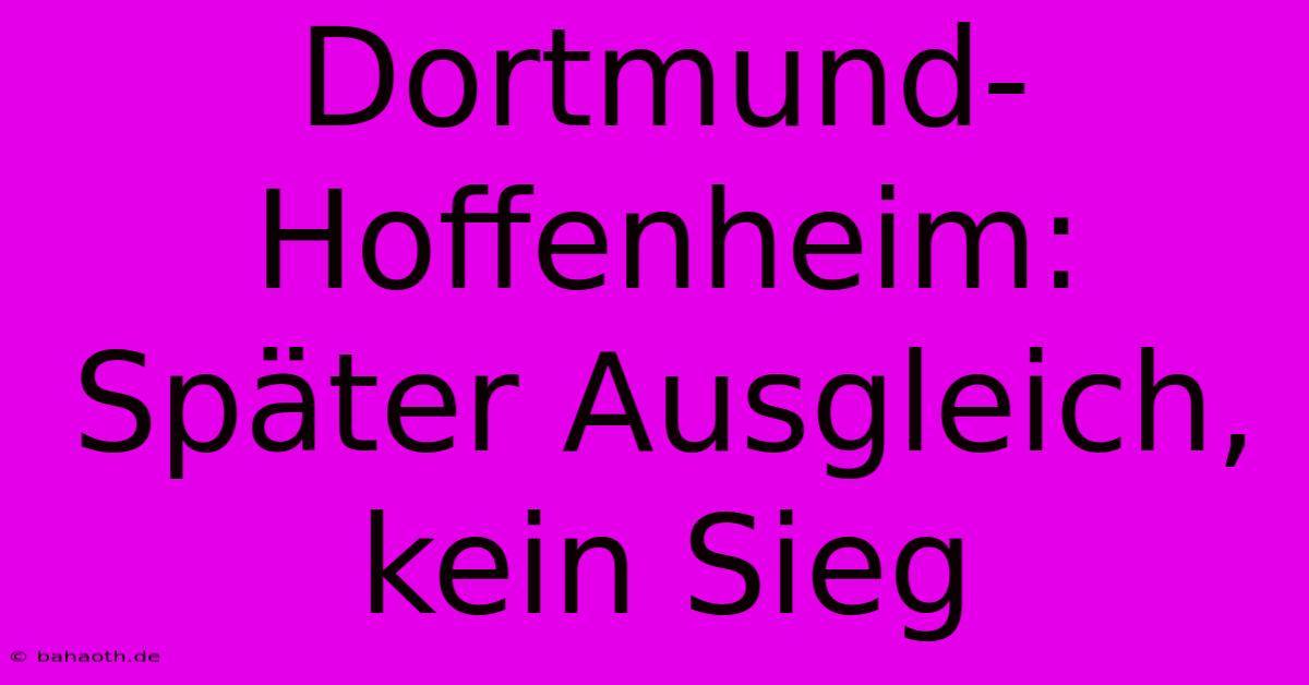 Dortmund-Hoffenheim: Später Ausgleich, Kein Sieg