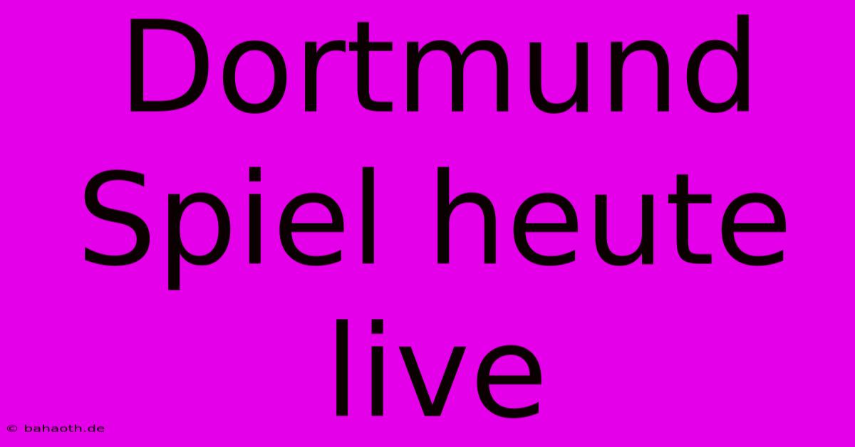 Dortmund Spiel Heute Live