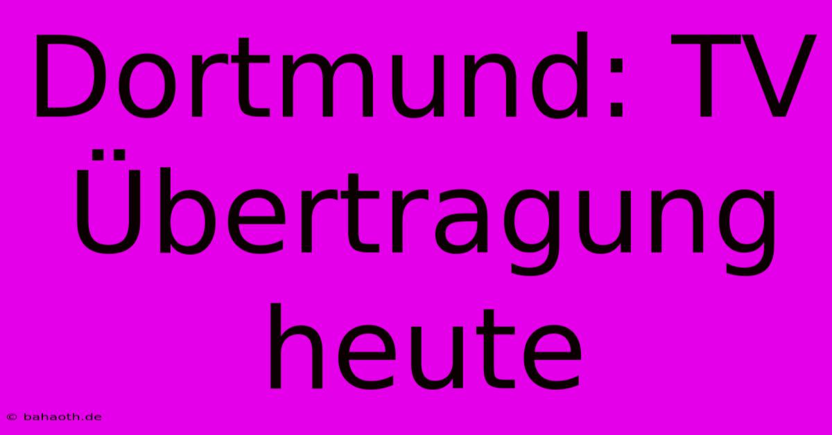 Dortmund: TV Übertragung Heute