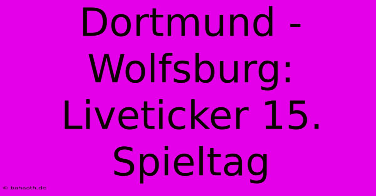 Dortmund - Wolfsburg: Liveticker 15. Spieltag