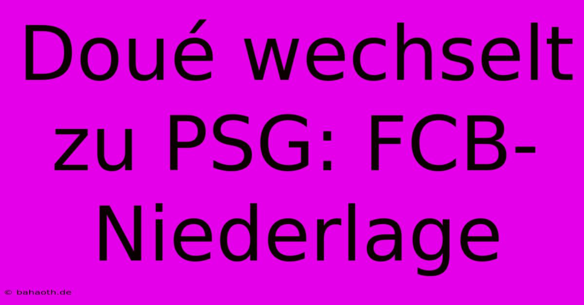 Doué Wechselt Zu PSG: FCB-Niederlage