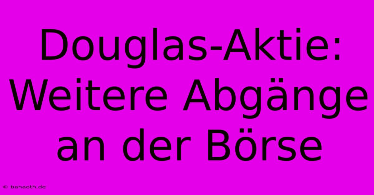 Douglas-Aktie: Weitere Abgänge An Der Börse