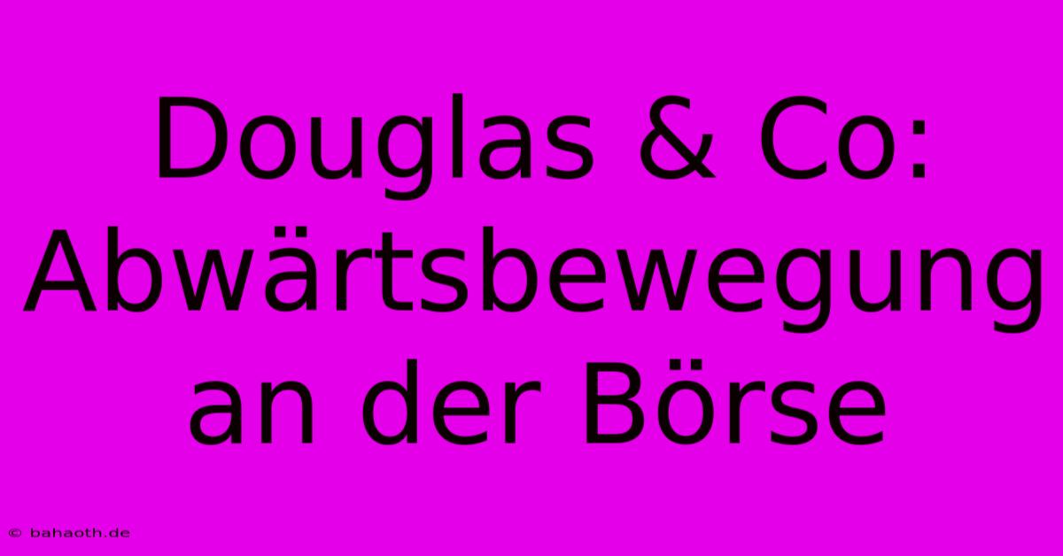 Douglas & Co: Abwärtsbewegung An Der Börse