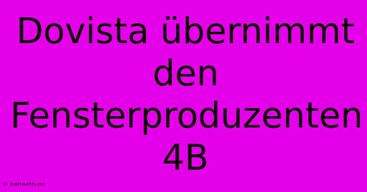 Dovista Übernimmt Den Fensterproduzenten 4B