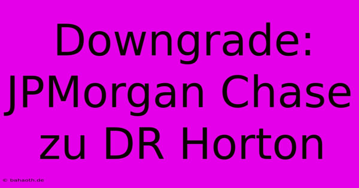 Downgrade: JPMorgan Chase Zu DR Horton