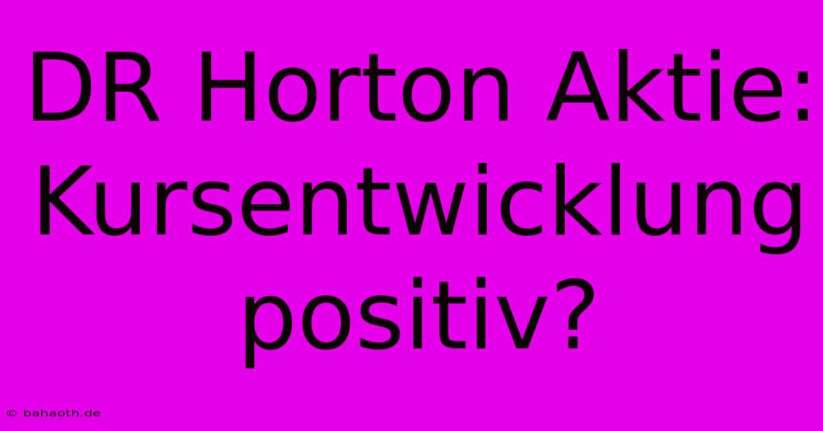 DR Horton Aktie:  Kursentwicklung Positiv?