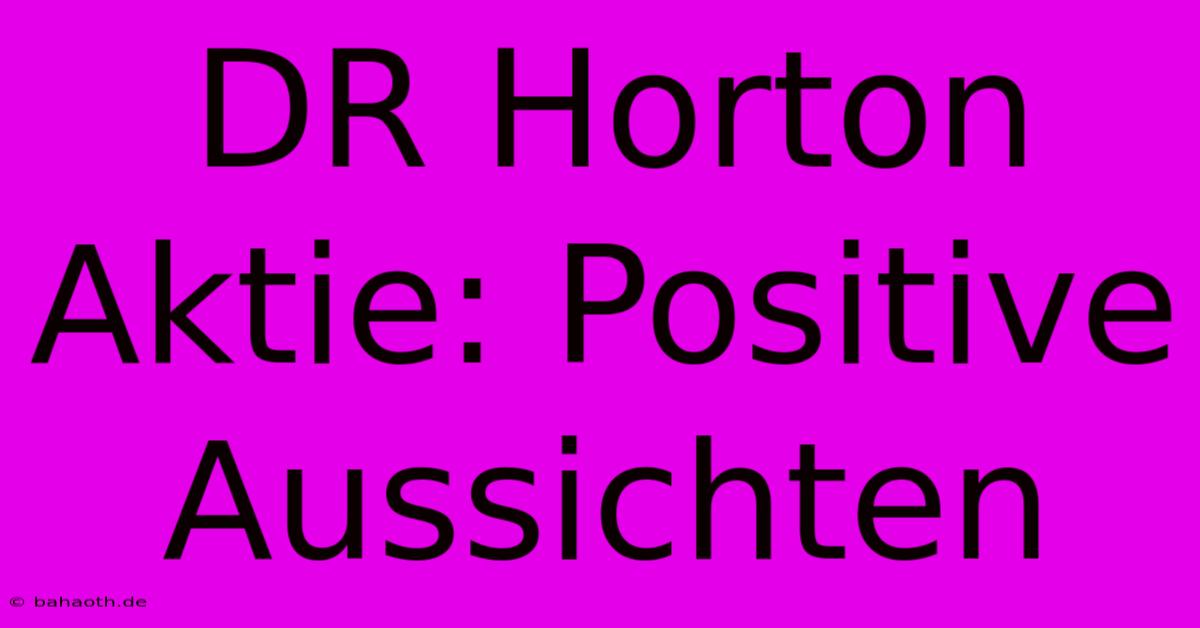 DR Horton Aktie: Positive Aussichten