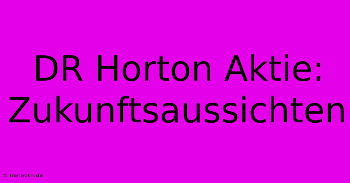 DR Horton Aktie:  Zukunftsaussichten