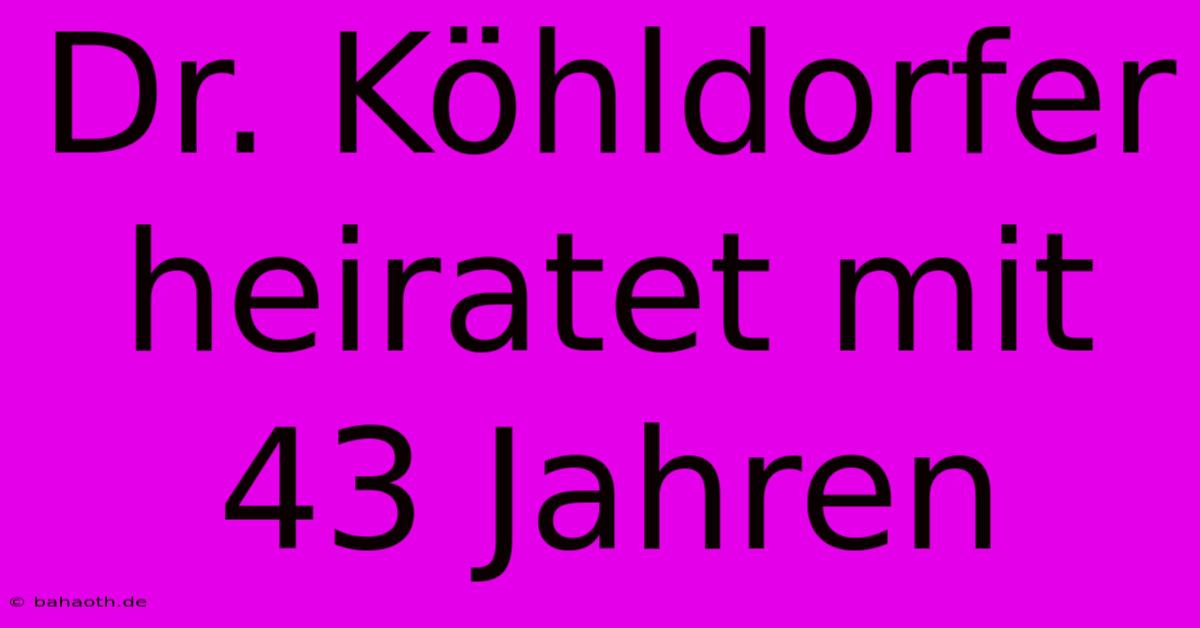 Dr. Köhldorfer Heiratet Mit 43 Jahren