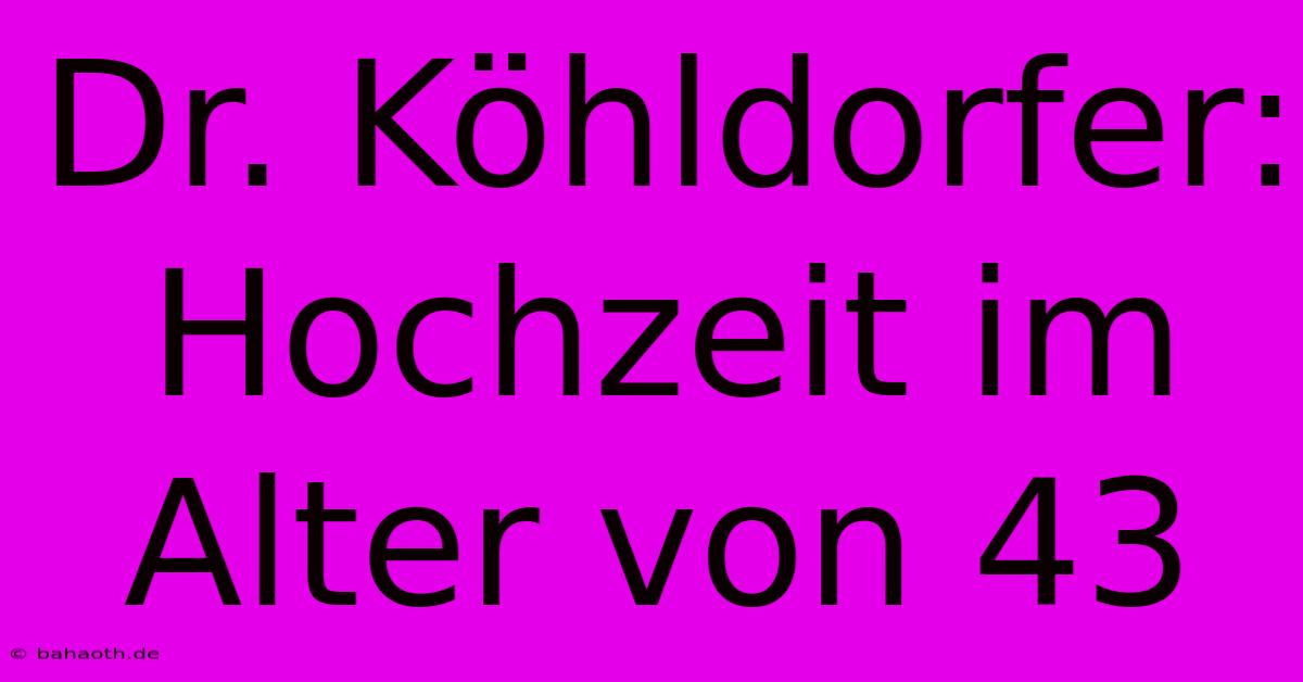 Dr. Köhldorfer: Hochzeit Im Alter Von 43