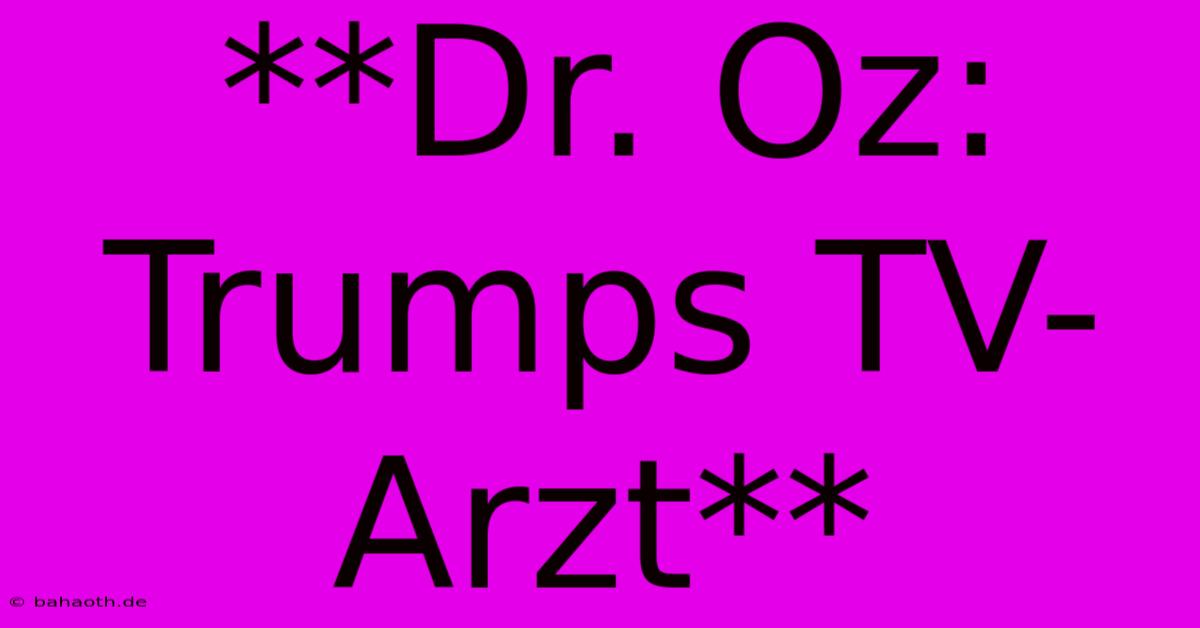 **Dr. Oz: Trumps TV-Arzt**