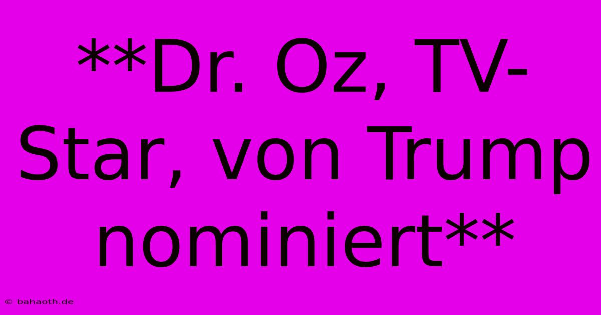 **Dr. Oz, TV-Star, Von Trump Nominiert**